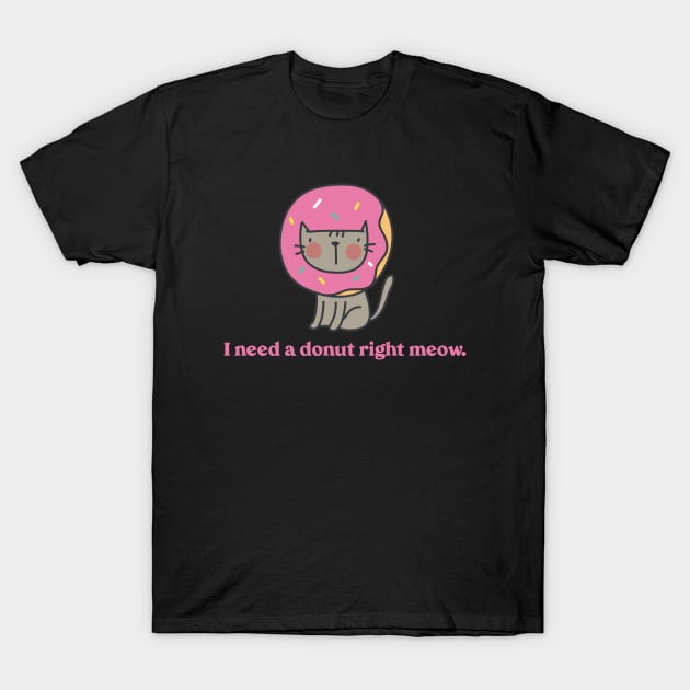 I Need a Donut Right Meow T-Shirt by Gsproductsgs